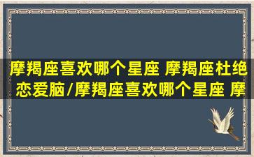 摩羯座喜欢哪个星座 摩羯座杜绝恋爱脑/摩羯座喜欢哪个星座 摩羯座杜绝恋爱脑-我的网站